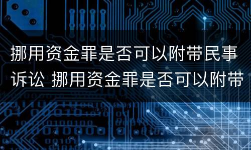 挪用资金罪是否可以附带民事诉讼 挪用资金罪是否可以附带民事诉讼赔偿