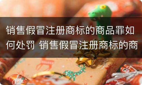 销售假冒注册商标的商品罪如何处罚 销售假冒注册商标的商品罪怎么罚款