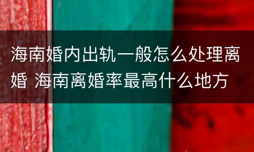 海南婚内出轨一般怎么处理离婚 海南离婚率最高什么地方