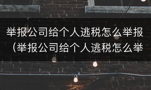 举报公司给个人逃税怎么举报（举报公司给个人逃税怎么举报电话）