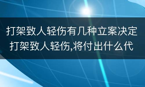 打架致人轻伤有几种立案决定 打架致人轻伤,将付出什么代价