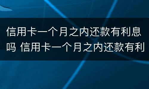 信用卡一个月之内还款有利息吗 信用卡一个月之内还款有利息吗怎么算