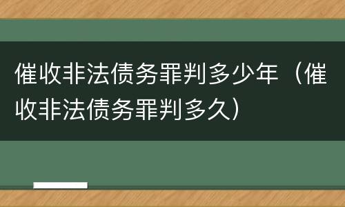 催收非法债务罪判多少年（催收非法债务罪判多久）