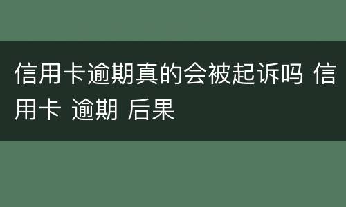 信用卡逾期真的会被起诉吗 信用卡 逾期 后果