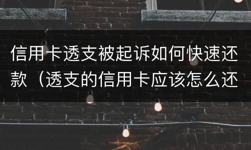信用卡透支被起诉如何快速还款（透支的信用卡应该怎么还）