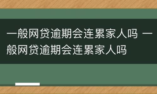 一般网贷逾期会连累家人吗 一般网贷逾期会连累家人吗