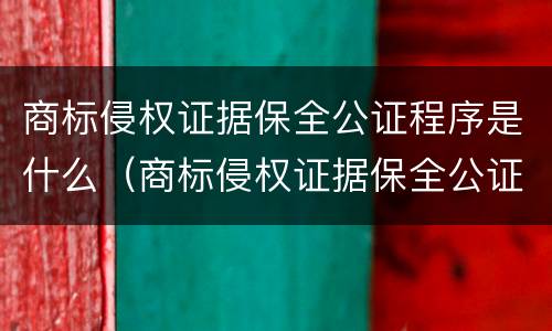 商标侵权证据保全公证程序是什么（商标侵权证据保全公证程序是什么意思）