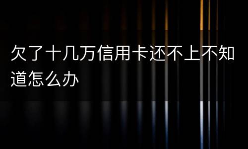 欠了十几万信用卡还不上不知道怎么办