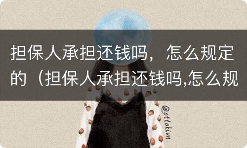 担保人承担还钱吗，怎么规定的（担保人承担还钱吗,怎么规定的还款）