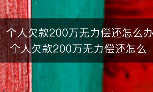 个人欠款200万无力偿还怎么办 个人欠款200万无力偿还怎么办理