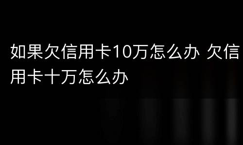 如果欠信用卡10万怎么办 欠信用卡十万怎么办