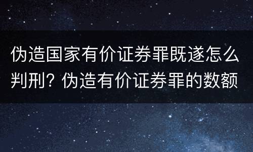 伪造国家有价证券罪既遂怎么判刑? 伪造有价证券罪的数额