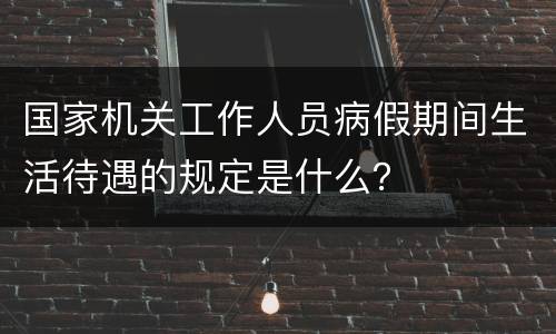 国家机关工作人员病假期间生活待遇的规定是什么？
