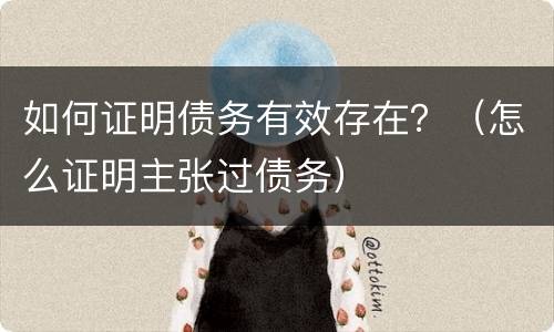 如何证明债务有效存在？（怎么证明主张过债务）