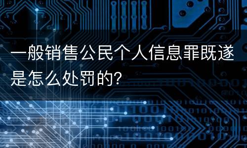 一般销售公民个人信息罪既遂是怎么处罚的？