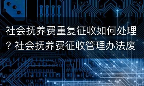 社会抚养费重复征收如何处理? 社会抚养费征收管理办法废除了吗