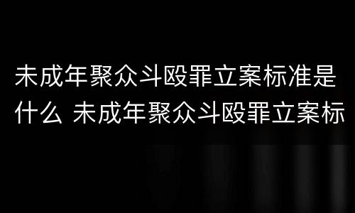 未成年聚众斗殴罪立案标准是什么 未成年聚众斗殴罪立案标准是什么意思