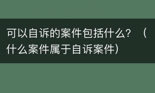 可以自诉的案件包括什么？（什么案件属于自诉案件）