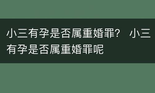 小三有孕是否属重婚罪？ 小三有孕是否属重婚罪呢