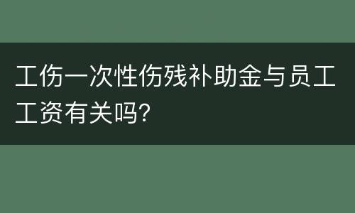 工伤一次性伤残补助金与员工工资有关吗？