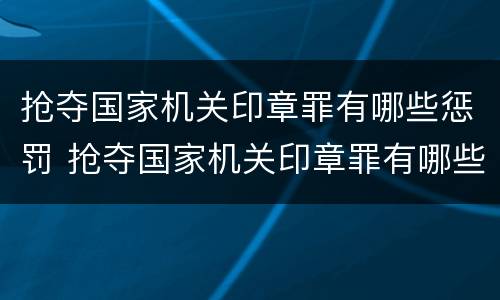 抢夺国家机关印章罪有哪些惩罚 抢夺国家机关印章罪有哪些惩罚措施