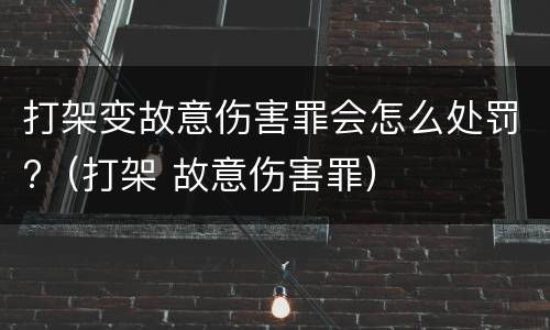 打架变故意伤害罪会怎么处罚?（打架 故意伤害罪）