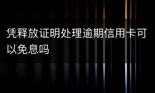 凭释放证明处理逾期信用卡可以免息吗
