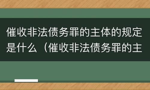 催收非法债务罪的主体的规定是什么（催收非法债务罪的主体的规定是什么意思）