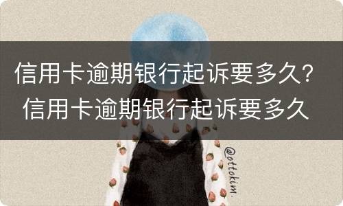 信用卡逾期银行起诉要多久？ 信用卡逾期银行起诉要多久