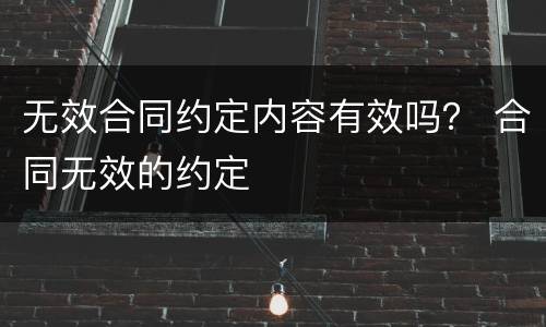 无效合同约定内容有效吗？ 合同无效的约定