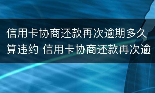 信用卡协商还款再次逾期多久算违约 信用卡协商还款再次逾期多久算违约了
