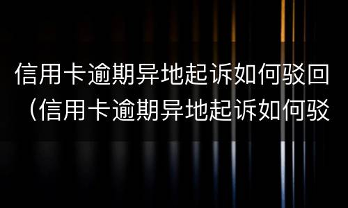 信用卡逾期异地起诉如何驳回（信用卡逾期异地起诉如何驳回诉讼）