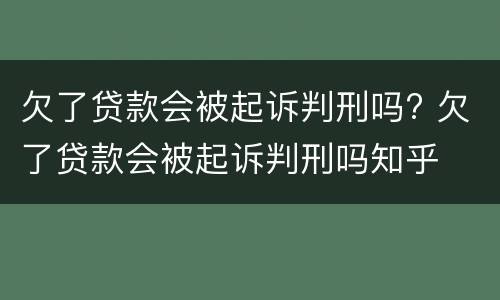 欠了贷款会被起诉判刑吗? 欠了贷款会被起诉判刑吗知乎