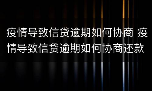 疫情导致信贷逾期如何协商 疫情导致信贷逾期如何协商还款