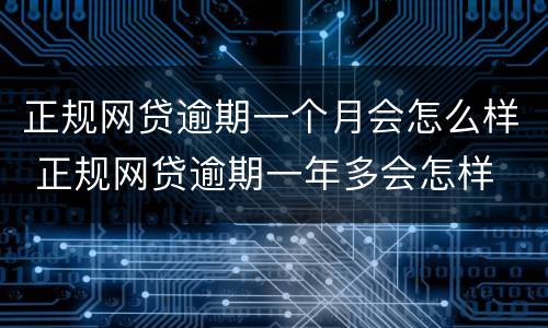正规网贷逾期一个月会怎么样 正规网贷逾期一年多会怎样