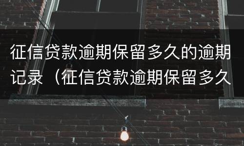 征信贷款逾期保留多久的逾期记录（征信贷款逾期保留多久的逾期记录会消除）