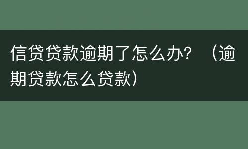 信贷贷款逾期了怎么办？（逾期贷款怎么贷款）