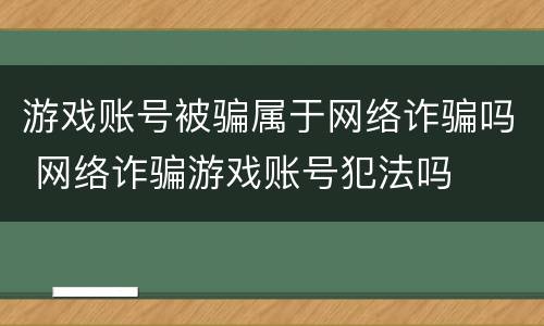 游戏账号被骗属于网络诈骗吗 网络诈骗游戏账号犯法吗