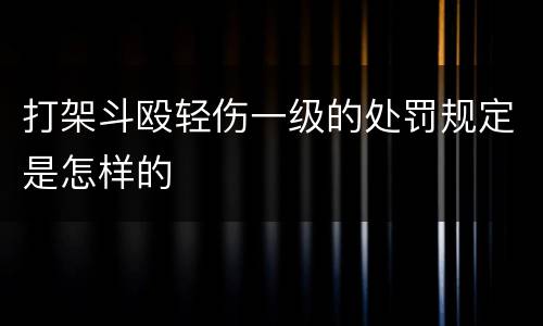 打架斗殴轻伤一级的处罚规定是怎样的