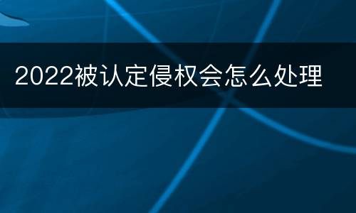 2022被认定侵权会怎么处理