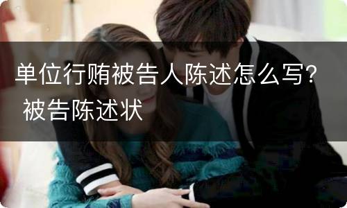 单位行贿被告人陈述怎么写？ 被告陈述状