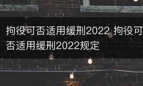 拘役可否适用缓刑2022 拘役可否适用缓刑2022规定