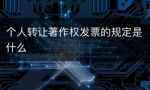 个人转让著作权发票的规定是什么
