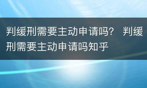 判缓刑需要主动申请吗？ 判缓刑需要主动申请吗知乎