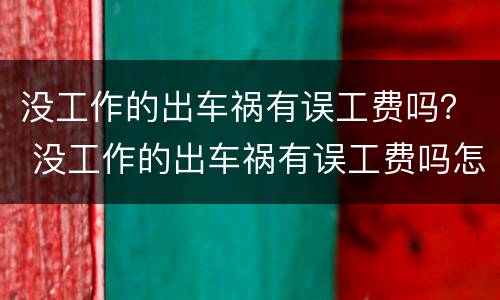 没工作的出车祸有误工费吗？ 没工作的出车祸有误工费吗怎么赔偿