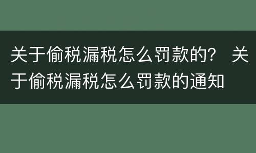 关于偷税漏税怎么罚款的？ 关于偷税漏税怎么罚款的通知