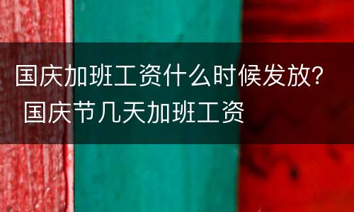 国庆加班工资什么时候发放？ 国庆节几天加班工资