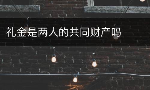 礼金是两人的共同财产吗