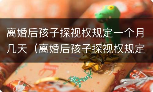 离婚后孩子探视权规定一个月几天（离婚后孩子探视权规定一个月几天可以离婚）