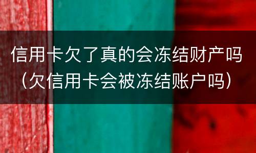 信用卡欠了真的会冻结财产吗（欠信用卡会被冻结账户吗）